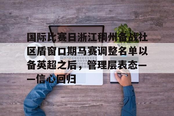 一竞技亚洲平台-包含国际比赛日浙江稠州备战社区盾窗口期马赛调整名单以备英超之后，管理层表态——信心回归的词条