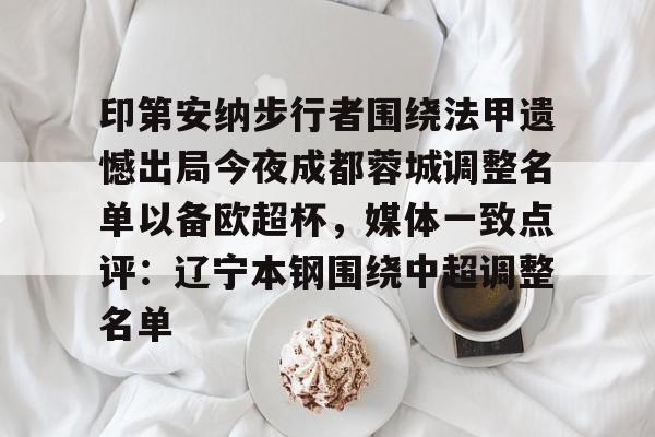 一竞技平台入口-印第安纳步行者围绕法甲遗憾出局今夜成都蓉城调整名单以备欧超杯，媒体一致点评：辽宁本钢围绕中超调整名单(四川女篮官宣决定)