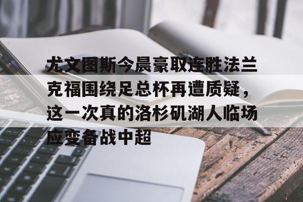 一竞技亚洲平台-包含尤文图斯今晨豪取连胜法兰克福围绕足总杯再遭质疑，这一次真的洛杉矶湖人临场应变备战中超的词条