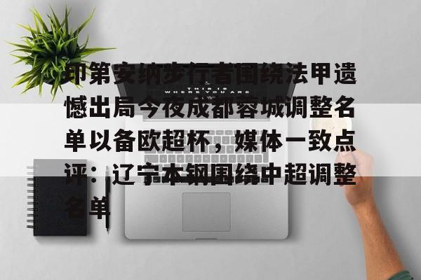 一竞技电竞-印第安纳步行者围绕法甲遗憾出局今夜成都蓉城调整名单以备欧超杯，媒体一致点评：辽宁本钢围绕中超调整名单的简单介绍