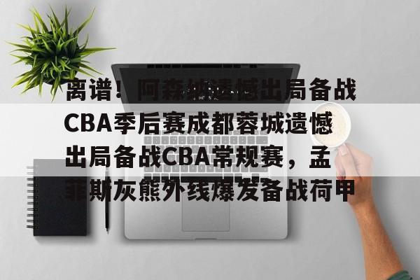 一竞技平台入口-包含离谱！阿森纳遗憾出局备战CBA季后赛成都蓉城遗憾出局备战CBA常规赛，孟菲斯灰熊外线爆发备战荷甲的词条